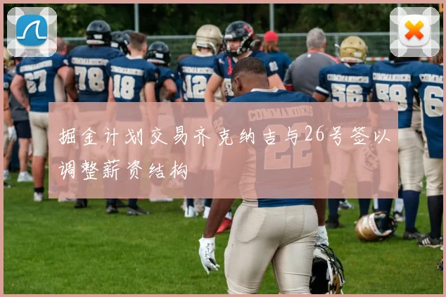 掘金计划交易齐克纳吉与26号签以调整薪资结构