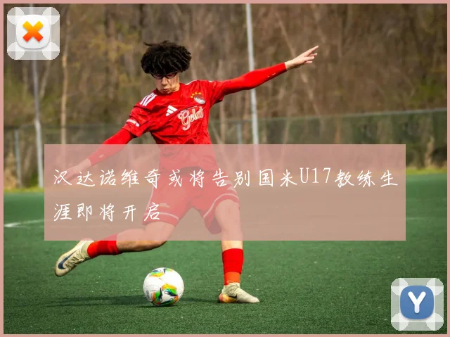 汉达诺维奇或将告别国米U17教练生涯即将开启