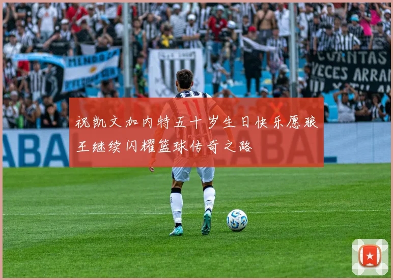 祝凯文加内特五十岁生日快乐愿狼王继续闪耀篮球传奇之路