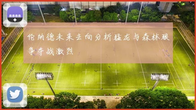 伦纳德未来去向分析猛龙与森林狼争夺战激烈
