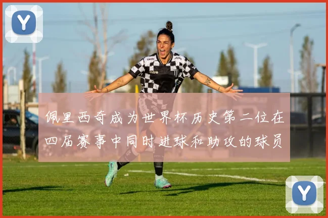 佩里西奇成为世界杯历史第二位在四届赛事中同时进球和助攻的球员仅次于梅西