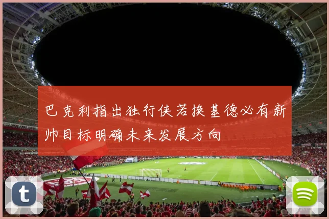 巴克利指出独行侠若换基德必有新帅目标明确未来发展方向