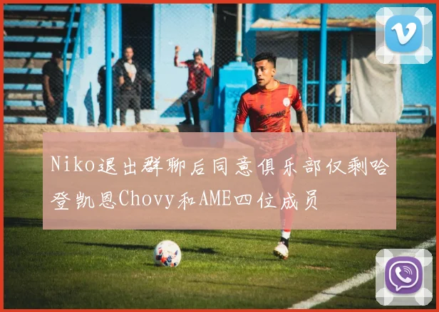 Niko退出群聊后同意俱乐部仅剩哈登凯恩Chovy和AME四位成员