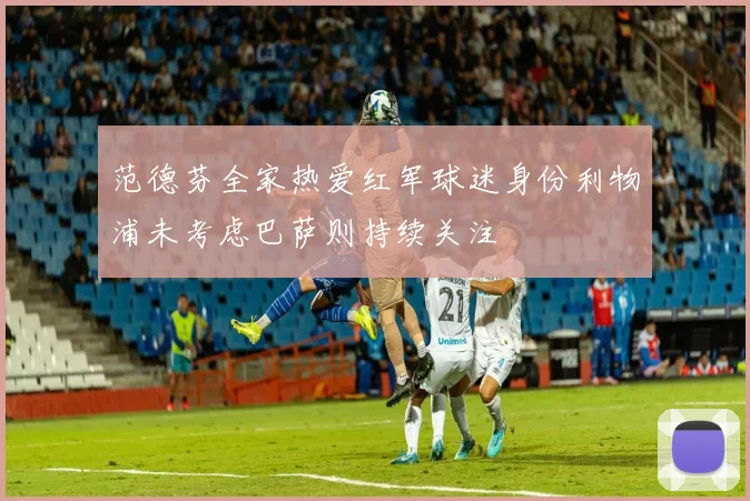 范德芬全家热爱红军球迷身份利物浦未考虑巴萨则持续关注