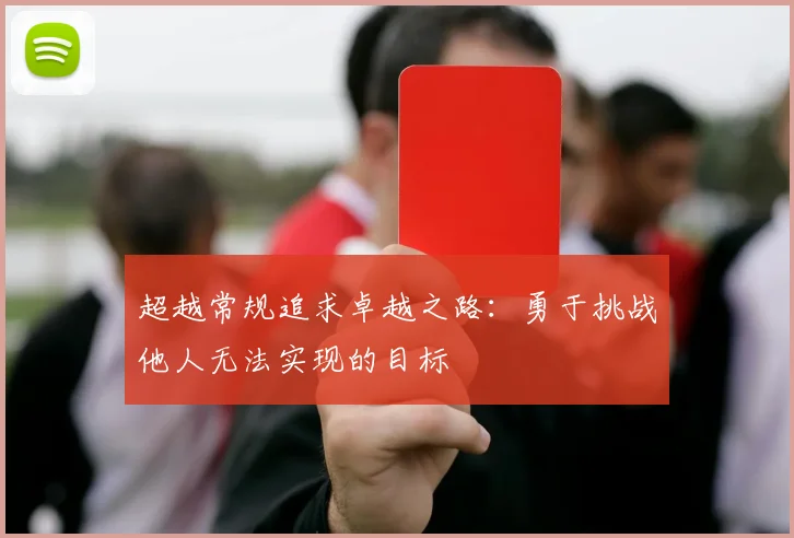 超越常规追求卓越之路：勇于挑战他人无法实现的目标