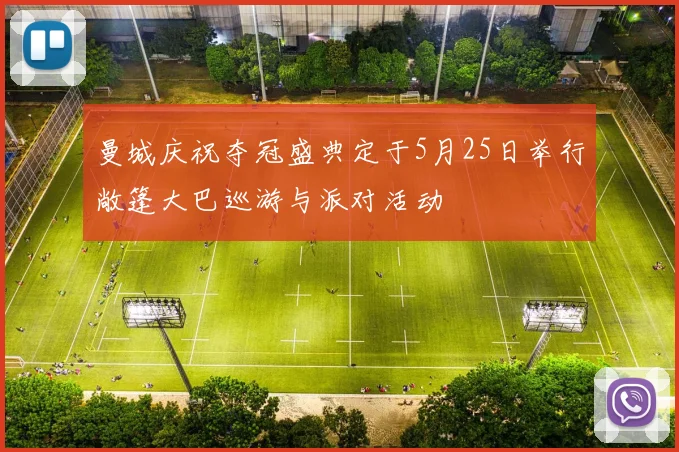 曼城庆祝夺冠盛典定于5月25日举行敞篷大巴巡游与派对活动