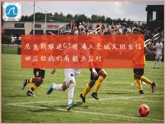 尼克斯球迷G5将涌入圣城文班自信回应称我们有能力应对